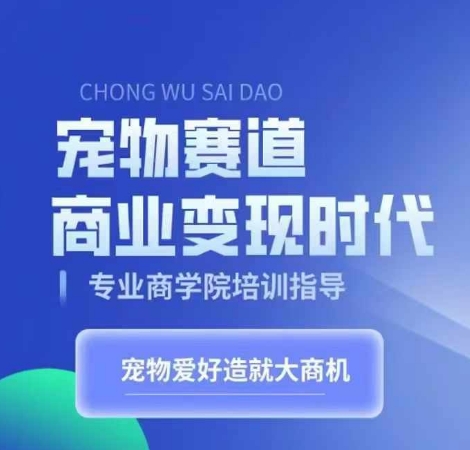 宠物赛道商业变现时代，学习宠物短视频带货变现，将宠物热爱变成事业-快赚