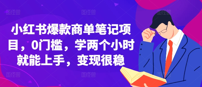 小红书爆款商单笔记项目，0门槛，学两个小时就能上手，变现很稳-快赚