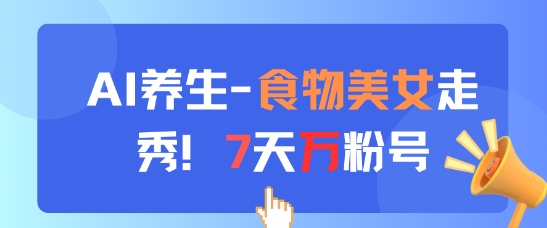 AI养生新玩法，食物美女走秀，7天万粉号-快赚