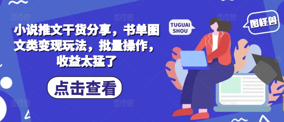 小说推文干货分享，书单图文类变现玩法，批量操作，收益太猛了-快赚