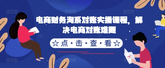 电商财务淘系对账实操课程，解决电商对账难题-快赚