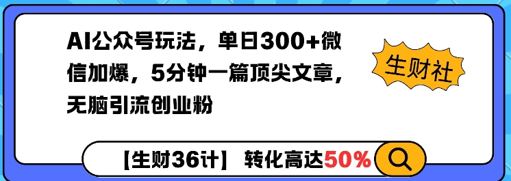 AI公众号玩法，单日300+微信加爆，5分钟一篇顶尖文章无脑引流创业粉-快赚