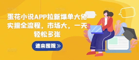 蛋花小说APP拉新爆单大佬实操全流程，市场大，一天轻松多张-快赚