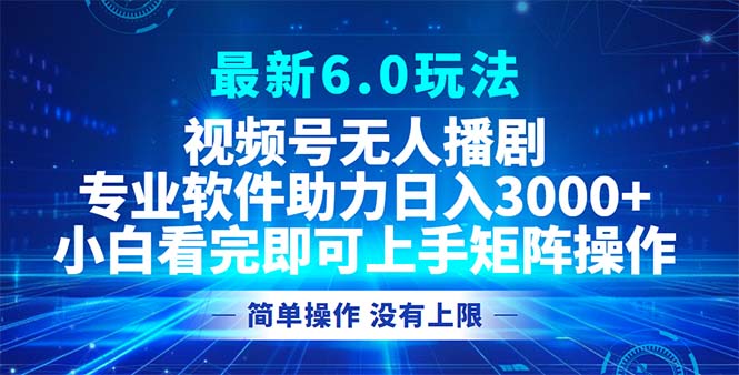 视频号最新6.0玩法，无人播剧，轻松日入3000+-快赚
