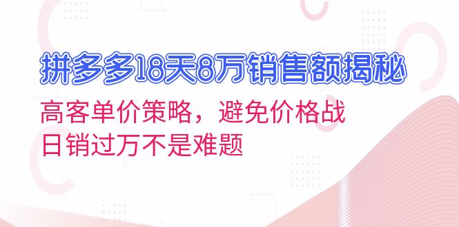 拼多多18天8万销售额揭秘：高客单价策略，避免价格战，日销过万不是难题-快赚