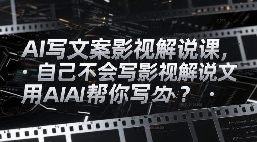 AI写文案影视解说课，自己不会写影视解说文案怎么办？用AI帮你写-快赚