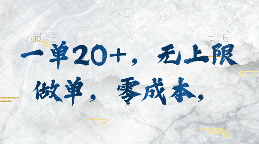 一单20+，无上限做单，零成本，执行就有收入-快赚