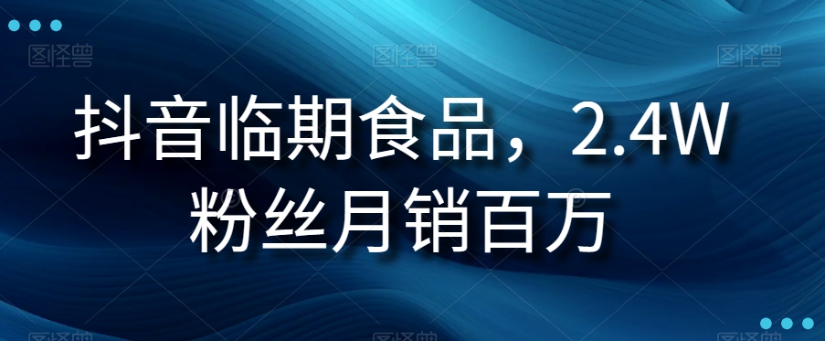 抖音临期食品项目，2.4W粉丝月销百万【揭秘】-快赚