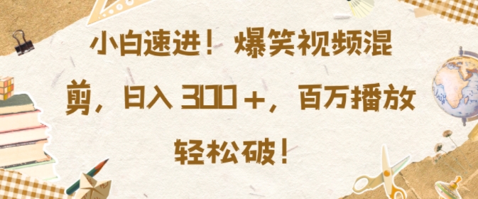 小白速进，爆笑视频混剪，日入3张，百万播放轻松破【揭秘】-快赚