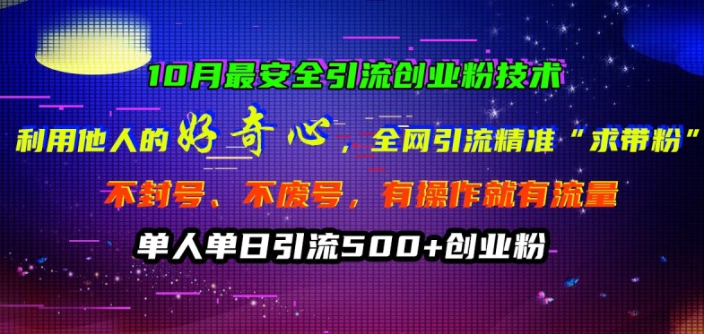 10月最安全引流创业粉技术，利用他人的好奇心全网引流精准“求带粉”不封号、不废号【揭秘】-快赚
