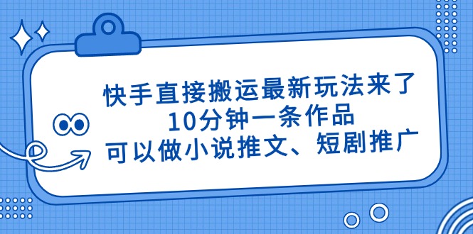 快手直接搬运最新玩法来了，10分钟一条作品，可以做小说推文、短剧推广…-快赚