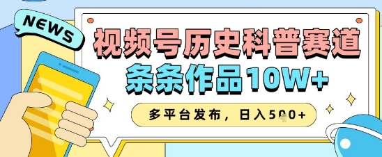 视频号历史科普赛道，条条作品10W+，多平台发布，助你变现收益翻倍-快赚