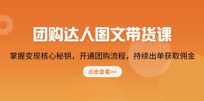 团购 达人图文带货课，掌握变现核心秘钥，开通团购流程，持续出单获取佣金-快赚