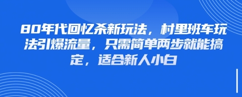 80年代回忆杀新玩法，村里班车玩法引爆流量，只需简单两步就能搞定，适合新人小白-快赚