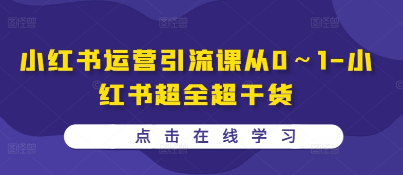 小红书运营引流课从0～1-小红书超全超干货-快赚