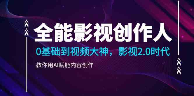 全能影视创作人，0基础到视频大神，影视2.0时代，教你用AI赋能内容创作(更新85节)-快赚