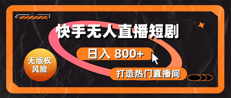 快手无人直播短剧宝典：无版权风险，轻松打造热门直播间，日进斗金不是梦-快赚