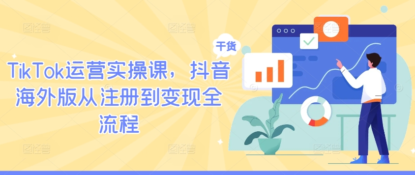 TikTok运营实操课，抖音海外版从注册到变现全流程-快赚