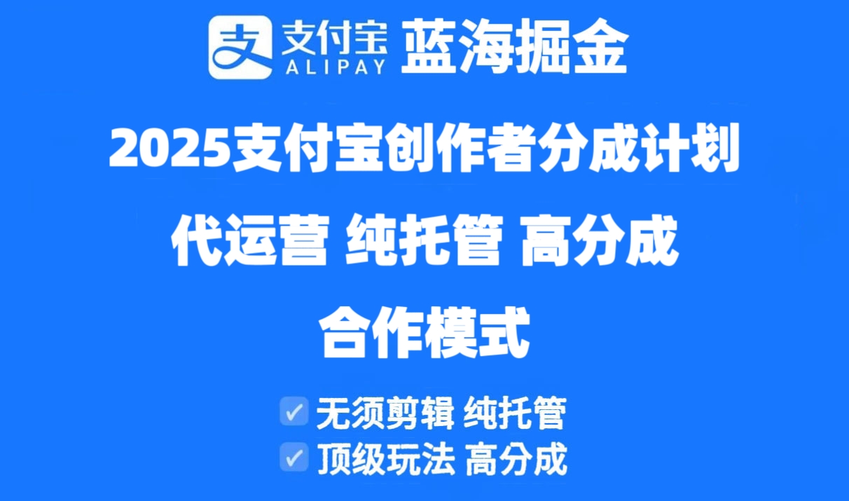 2025支付宝创作者分成计划代运营，纯托管，高分成，合作模式！-快赚