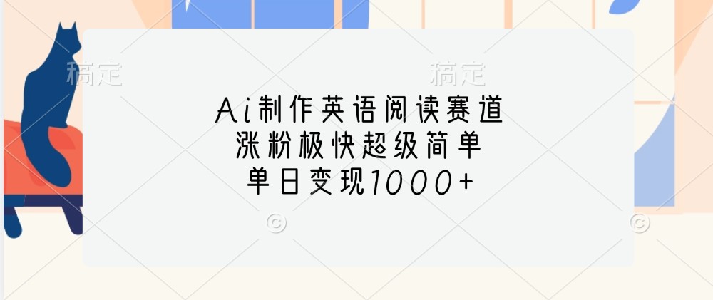 Ai制作英语阅读赛道，涨粉极快超级简单，单日变现1000+-快赚