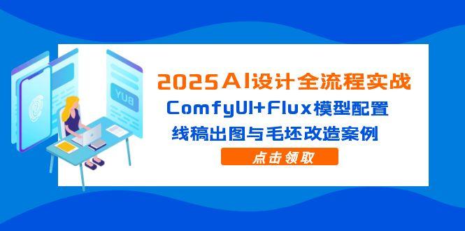 2025AI设计全流程实战：ComfyUI+Flux模型配置，线稿出图与毛坯改造案例-快赚