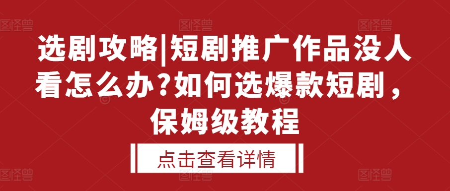 选剧攻略|短剧推广作品没人看怎么办?如何选爆款短剧，保姆级教程-快赚