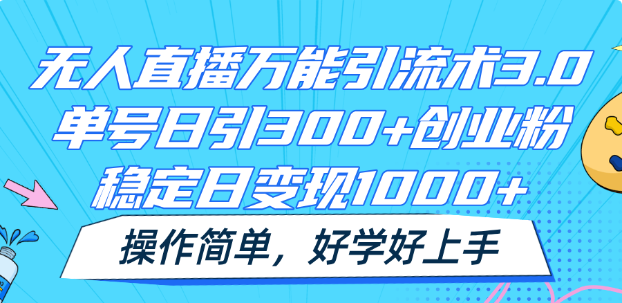 无人直播万能引流术3.0，单号日引300+创业粉，稳定日变现1000+，操作简单-快赚