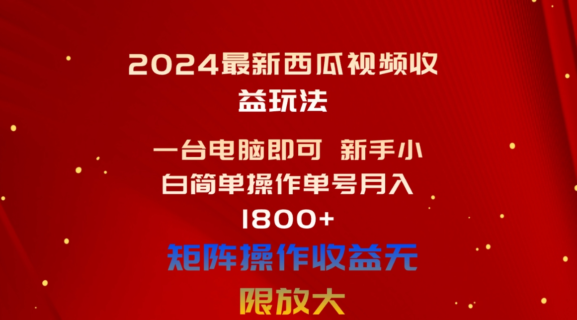 2024最新西瓜视频收益玩法，一台电脑即可 新手小白简单操作单号月入1800+-快赚