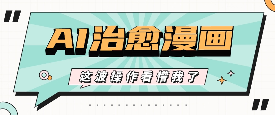 AI国风治愈漫画文案玩法，条条都是爆款，1个作品收益500+【视频+软件】-快赚