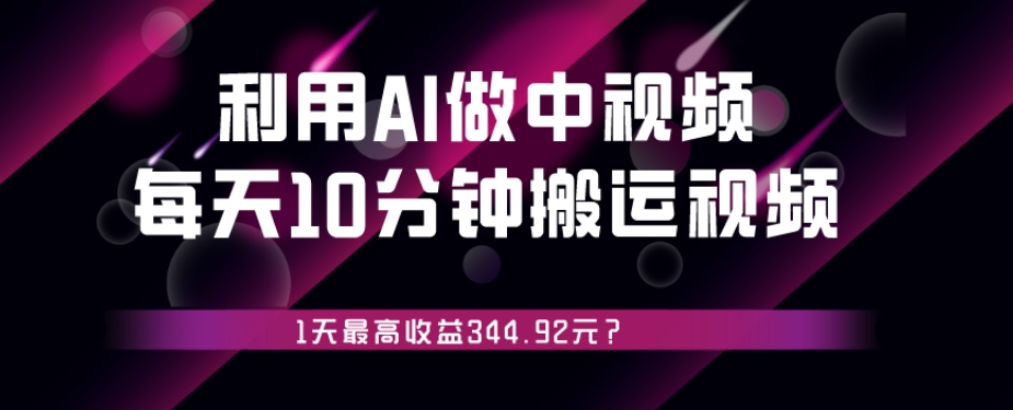 利用AI做中视频，每天10分钟搬运国外视频，1天最高收益344.92元？-快赚