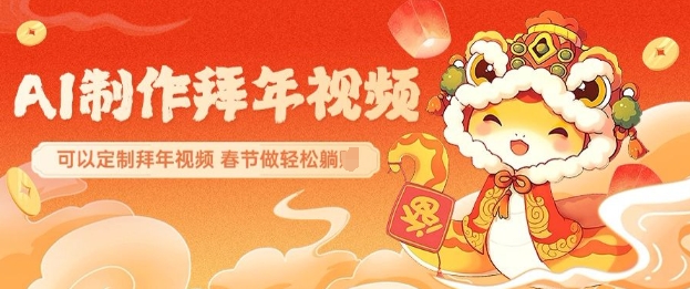 AI制作送祝福拜年视频，过年惊艳你的朋友圈可以定制拜年视频，AI一键生，春节做轻松躺Z-快赚