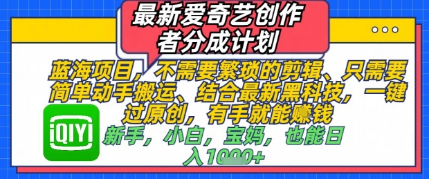 最新爱奇艺创作者分成计划，不需要繁琐的剪辑，只需要简单动手搬运，一键过原创，有手就能做-快赚