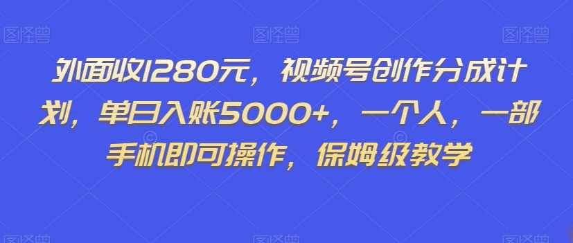 外面收1280元，视频号创作分成计划，单日入账5000+，一个人，一部手机即可操作，保姆级教学【揭秘】-快赚