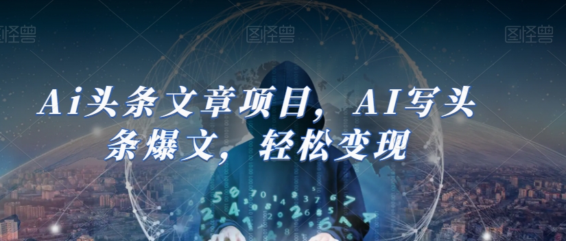 Ai头条文章项目，AI写头条爆文，轻松变现-快赚