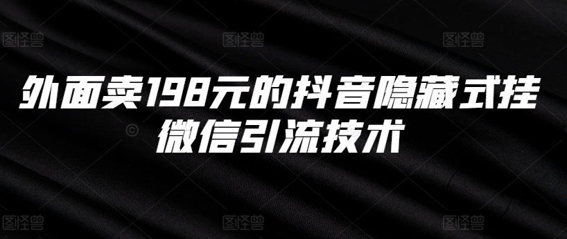 外面卖198元的抖音隐藏式挂微信引流技术-快赚