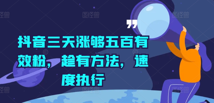抖音三天涨够五百有效粉，趁有方法，速度执行-快赚