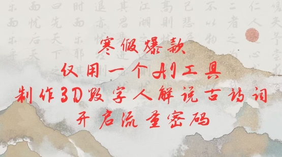 寒假爆款，仅用一个AI工具，制作3D数字人解说古诗词，开启流量密码-快赚