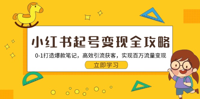 小红书起号变现全攻略：0-1打造爆款笔记，高效引流获客，实现百万流量变现-快赚