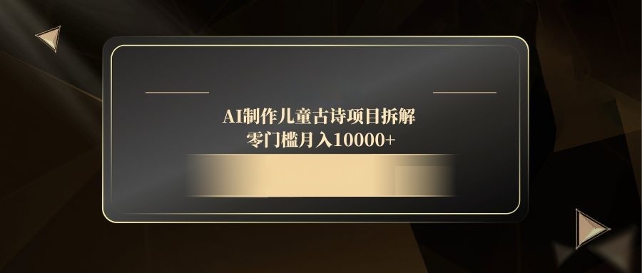 AI制作儿童古诗项目拆解，零门槛月入10000+-快赚