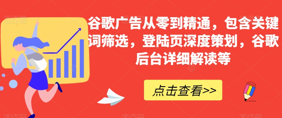 谷歌广告从零到精通，包含关键词筛选，登陆页深度策划，谷歌后台详细解读等-快赚