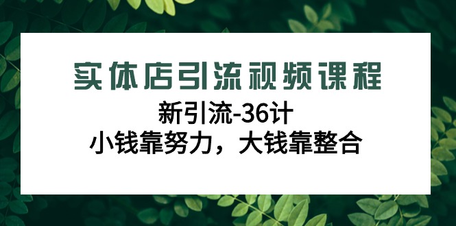实体店引流视频课程，新引流-36计，小钱靠努力，大钱靠整合(48节课)-快赚