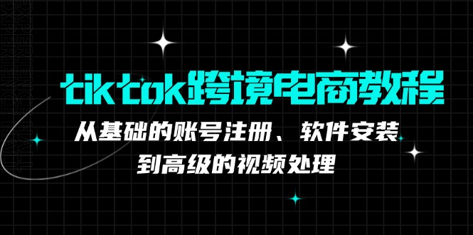 tiktok跨境电商教程：从基础的账号注册、软件安装，到高级的视频处理-快赚