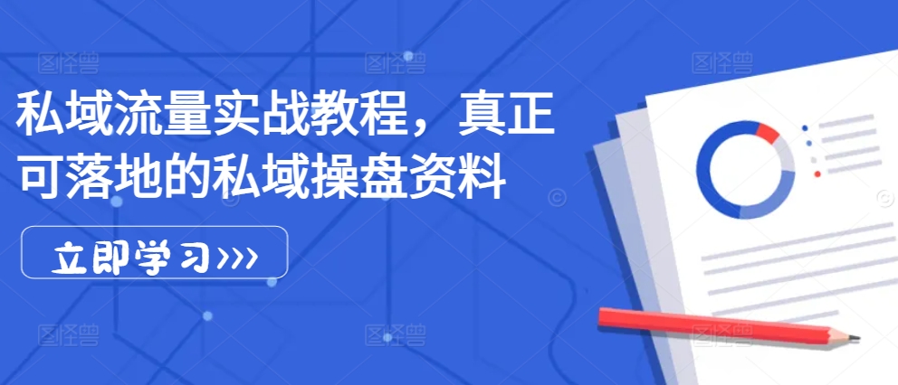 私域流量实战教程，真正可落地的私域操盘资料-快赚