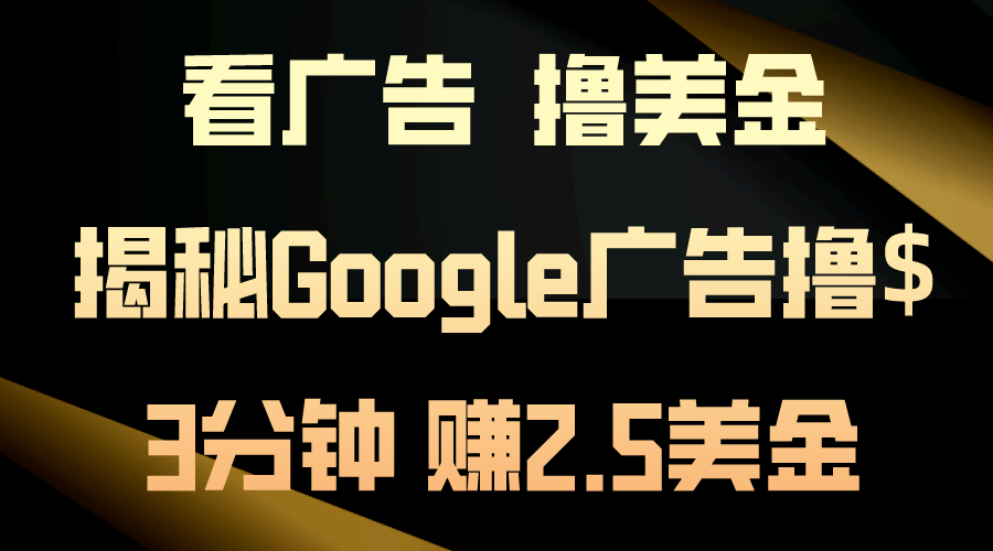 看广告，撸美金！3分钟赚2.5美金！日入200美金不是梦！揭秘Google广告…-快赚