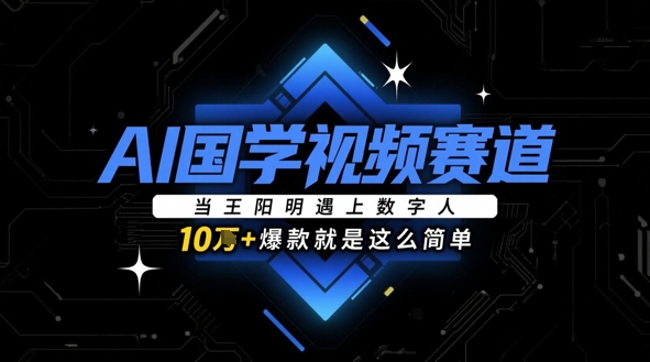 AI国学视频赛道：当王阳明遇上数字人，10w+爆款就是这么简单-快赚