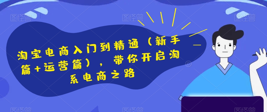淘宝电商入门到精通（新手篇+运营篇），带你开启淘系电商之路-快赚