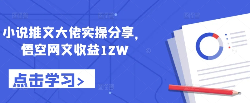 小说推文大佬实操分享，悟空网文收益12W-快赚