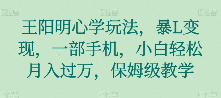 王阳明心学玩法，暴L变现，一部手机，小白轻松月入过万，保姆级教学【揭秘】-快赚
