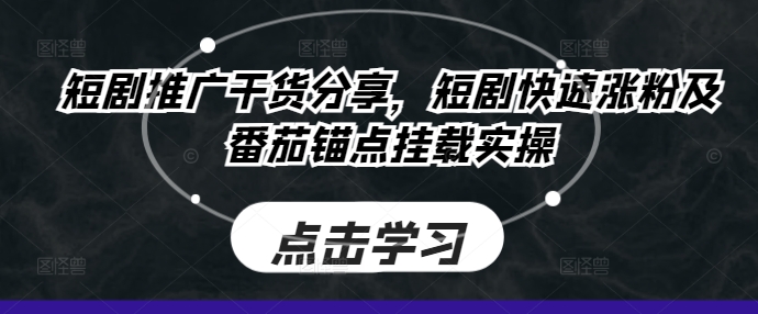 短剧推广干货分享，短剧快速涨粉及番茄锚点挂载实操-快赚