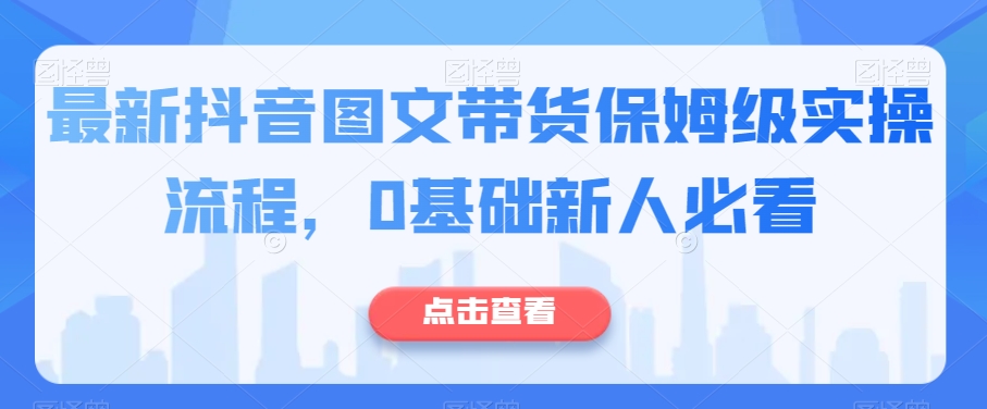 最新抖音图文带货保姆级实操流程，0基础新人必看-快赚